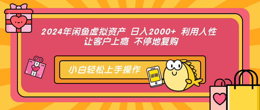 2024年闲鱼虚拟资产 日入2000+ 利用人性 让客户上瘾 不停地复购-灼光资源宝库