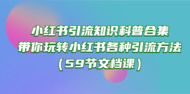 小红书引流知识科普合集，带你玩转小红书各种引流方法(59节文档课-灼光资源宝库