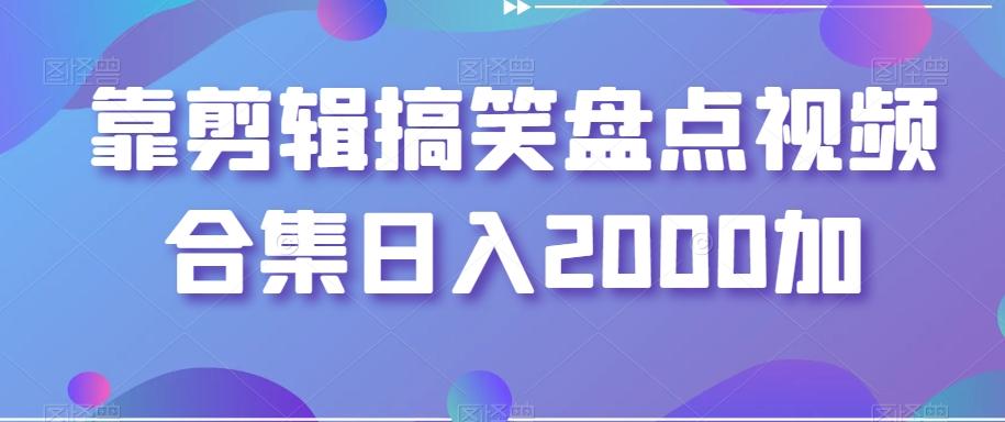 靠剪辑搞笑盘点视频合集日入2000加【揭秘】-灼光资源宝库