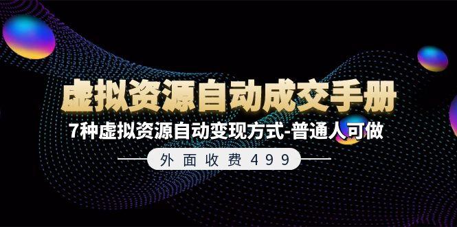 外面收费499《虚拟资源自动成交手册》7种虚拟资源自动变现方式-普通人可做-灼光资源宝库