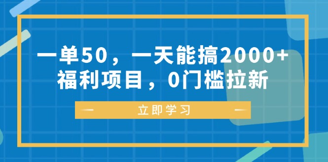 一单50，一天能搞2000+，福利项目，0门槛拉新-灼光资源宝库