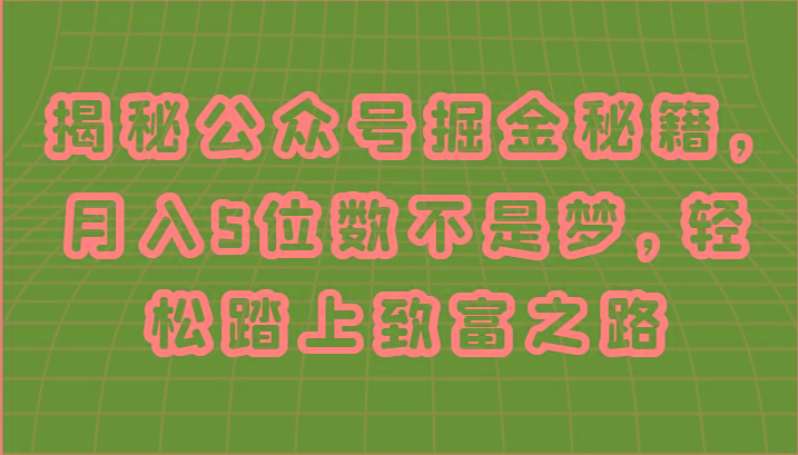 揭秘公众号掘金秘籍，月入5位数不是梦，轻松踏上致富之路-灼光资源宝库