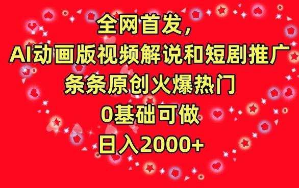 全网首发，AI动画版视频解说和短剧推广，条条原创火爆热门，0基础可做，日入2000+【揭秘】-灼光资源宝库