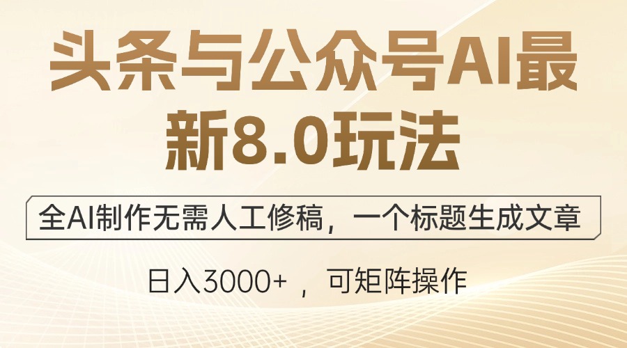 头条与公众号AI最新8.0玩法，全AI制作无需人工修稿，一个标题生成文章...-灼光资源宝库