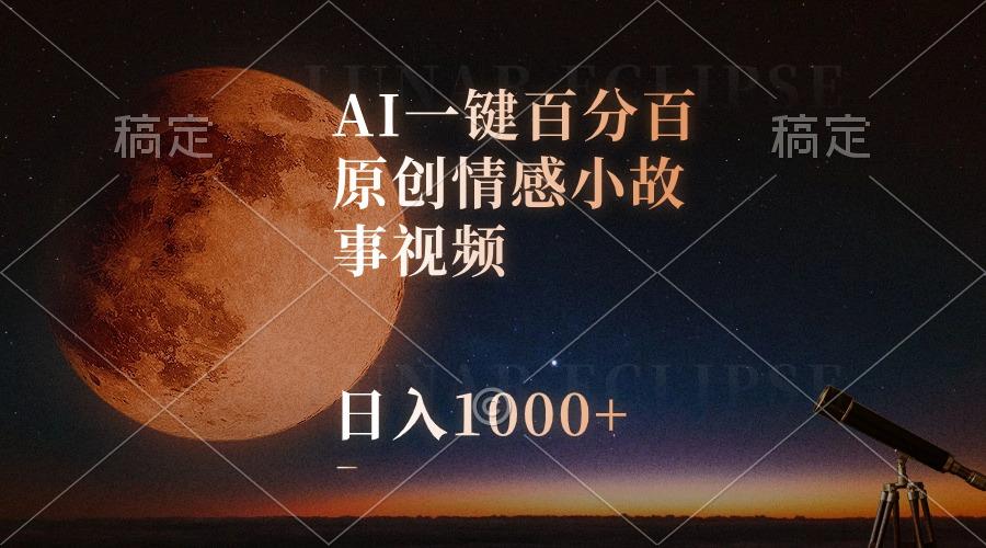 AI一键百分百原创情感小故事视频，视频号最顶赛道，日入1000+-灼光资源宝库