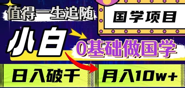 值得一生追随的国学项目，长期饭票，小白也可0基础做国学，日入3000，月入10W+【揭秘】-灼光资源宝库