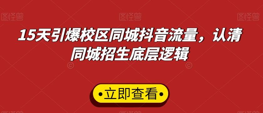 15天引爆校区同城抖音流量，认清同城招生底层逻辑-灼光资源宝库