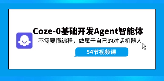 Coze-0基础开发 Agent智能体教程：不需要懂编程，做属于自己的对话机器人-灼光资源宝库