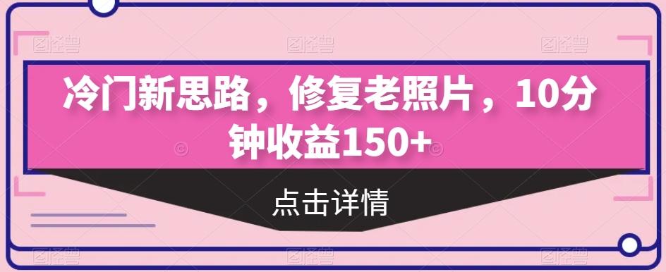 冷门新思路，修复老照片，10分钟收益150+-灼光资源宝库