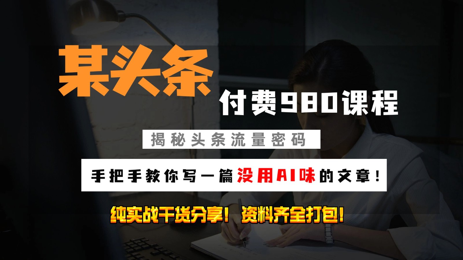 头条付费980私密课程！教你写一篇没有“AI味的文章”！做精细化运营随便日入3位数-灼光资源宝库