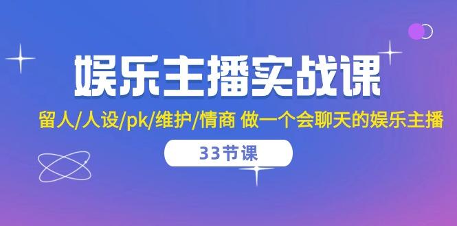 娱乐主播实战课  留人/人设/pk/维护/情商 做一个会聊天的娱乐主播-33节课-灼光资源宝库