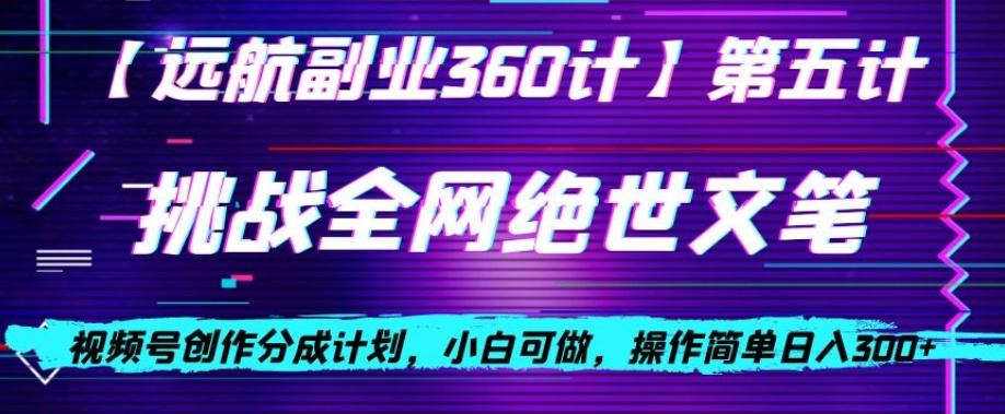 视频号创作分成之挑战全网绝世文笔，小白可做，操作简单日入300+【揭秘】-灼光资源宝库
