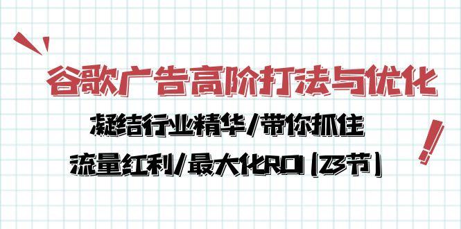 谷歌广告高阶打法与优化，凝结行业精华/带你抓住流量红利/最大化ROI(23节-灼光资源宝库