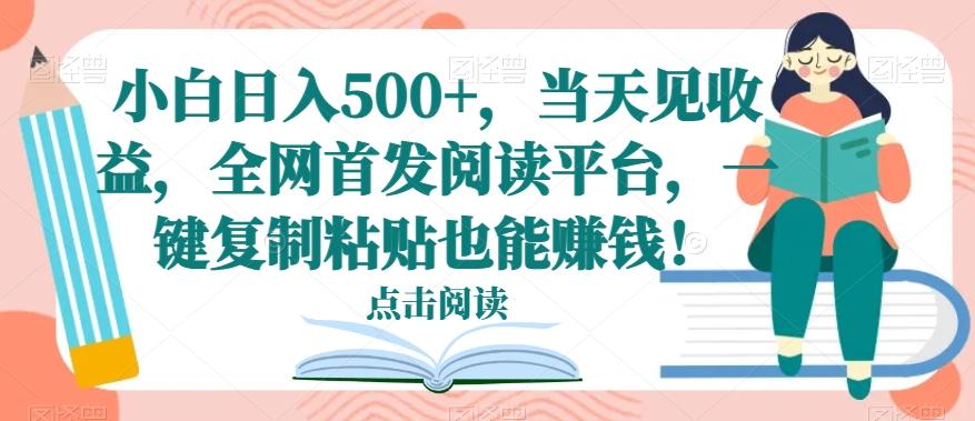 小白日入500+，当天见收益，全网首发阅读平台，一键复制粘贴也能赚钱！-灼光资源宝库
