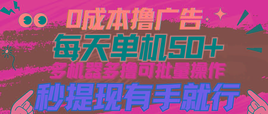 (9999期)0成本撸广告  每天单机50+， 多机器多撸可批量操作，秒提现有手就行-灼光资源宝库