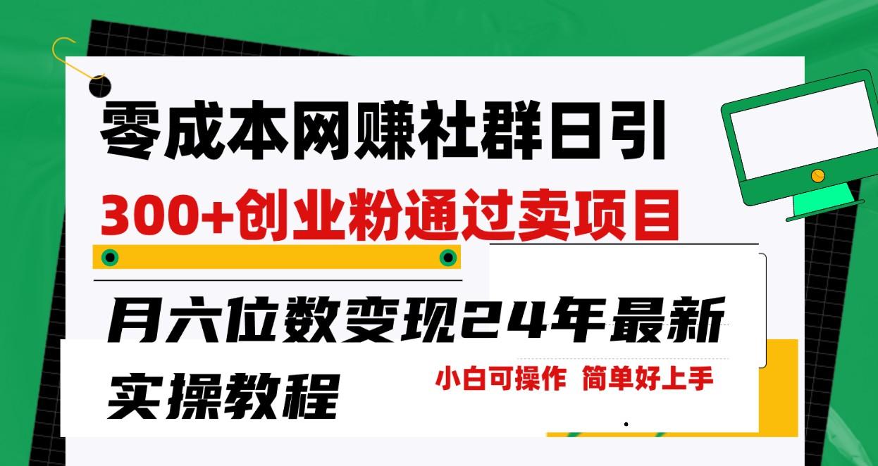 零成本网赚群日引300+创业粉，卖项目月六位数变现，门槛低好上手！24年最新方法-灼光资源宝库