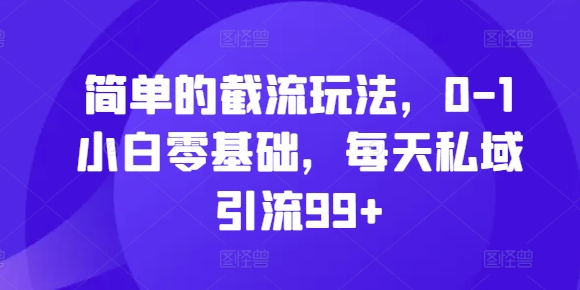 简单的截流玩法，0-1小白零基础，每天私域引流99+【揭秘】-灼光资源宝库