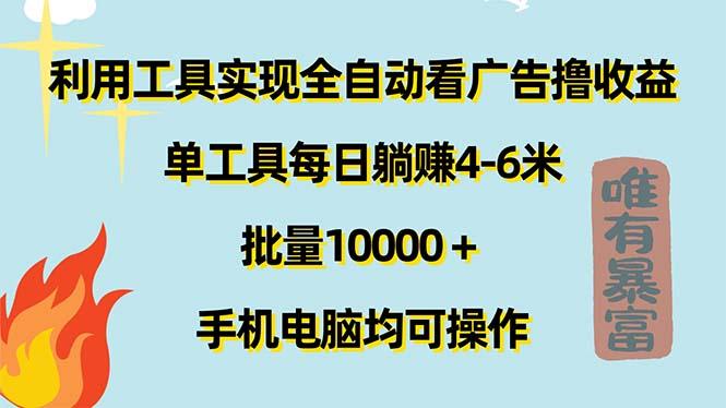 利用工具实现全自动看广告撸收益，单工具每日躺赚4-6米 ，批量10000＋…-灼光资源宝库