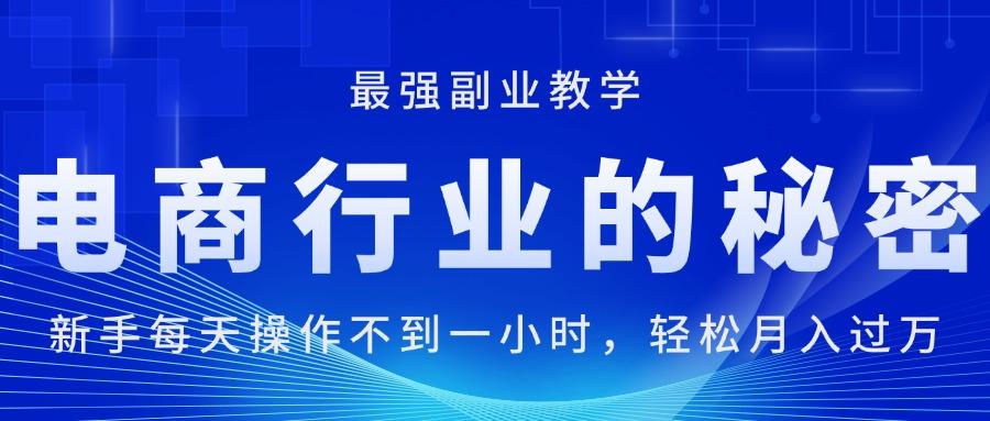 电商行业的秘密，新手每天操作不到一小时，月入过万轻轻松松，最强副业…-灼光资源宝库