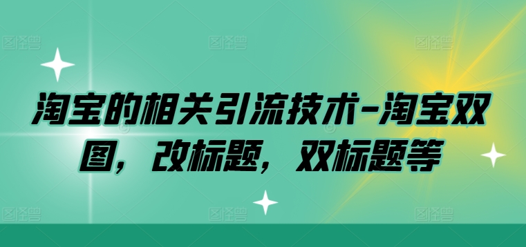 淘宝的相关引流技术-淘宝双图，改标题，双标题等-灼光资源宝库