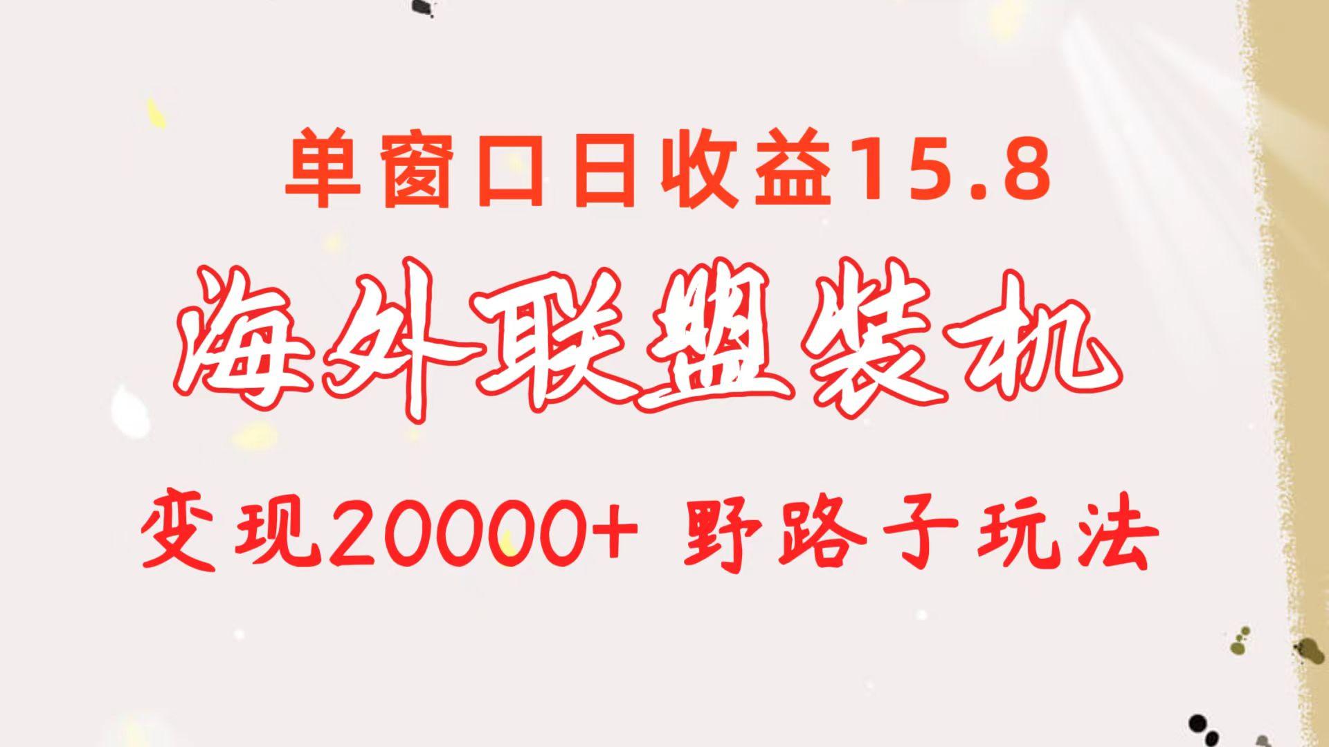 海外联盟装机 单窗口日收益15.8  变现20000+ 野路子玩法-灼光资源宝库