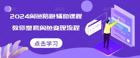 2024闲鱼陪跑辅助课程，教你整套闲鱼变现流程-灼光资源宝库