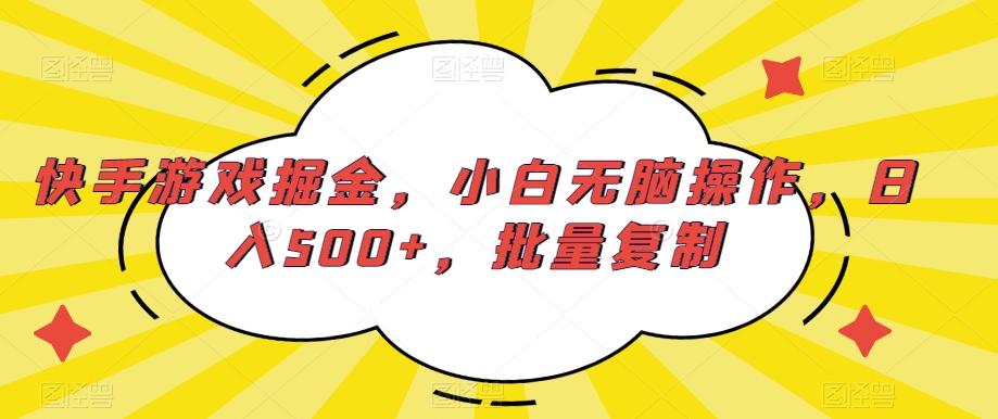 快手游戏掘金，小白无脑操作，日入500+，批量复制-灼光资源宝库