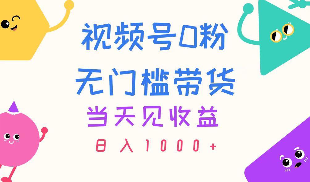 视频号0粉无门槛带货，当天见收益，日入1000+-灼光资源宝库