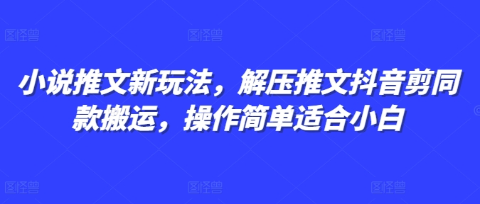 小说推文新玩法，解压推文抖音剪同款搬运，操作简单适合小白-灼光资源宝库