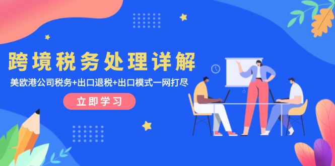 跨境税务处理详解：美欧港公司税务+出口退税+出口模式一网打尽-灼光资源宝库
