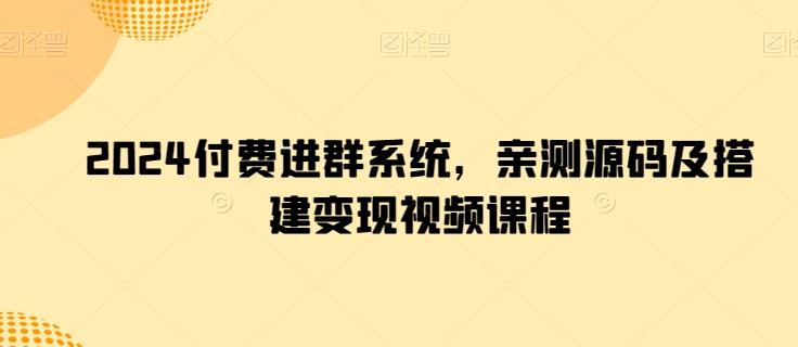2024付费进群系统，亲测源码及搭建变现视频课程-灼光资源宝库