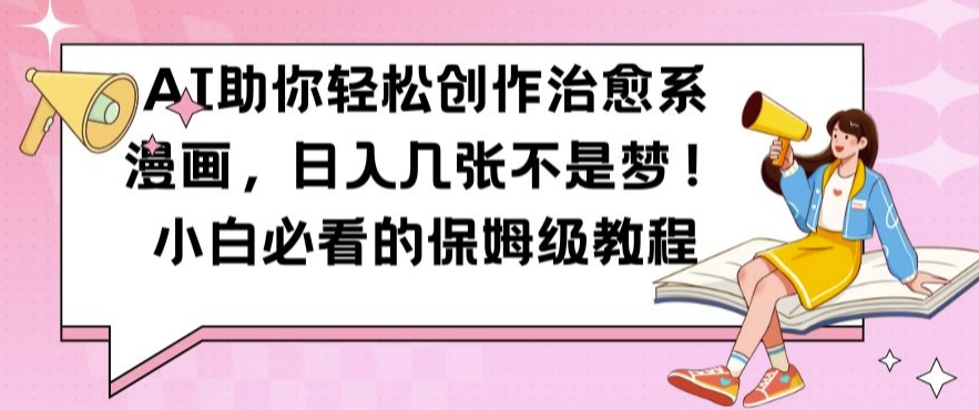 AI助你轻松创作治愈系漫画，日入几张不是梦，小白必看的保姆级教程【揭秘】-灼光资源宝库