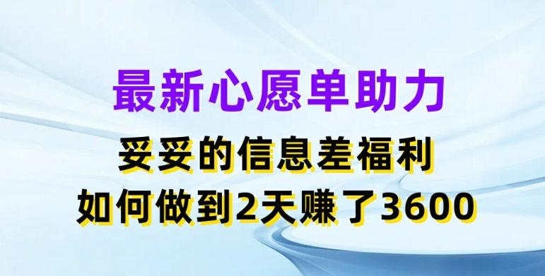 最新心愿单助力，妥妥的信息差福利，两天赚了3.6K【揭秘】-灼光资源宝库