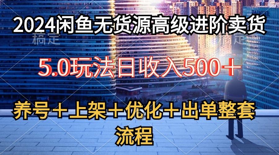 2024闲鱼无货源高级进阶卖货5.0，养号＋选品＋上架＋优化＋出单整套流程-灼光资源宝库