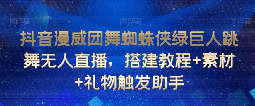 抖音漫威团舞蜘蛛侠绿巨人跳舞无人直播，搭建教程+素材+礼物触发助手-灼光资源宝库