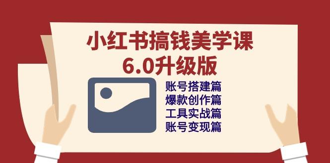 小红书搞钱美学课-6.0升级版，账号搭建/爆款创作/工具实战/账号变现篇-灼光资源宝库