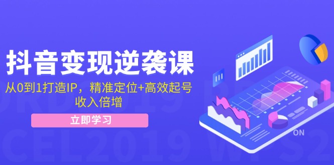 抖音变现逆袭课：从0到1打造IP，精准定位+高效起号，收入倍增-灼光资源宝库