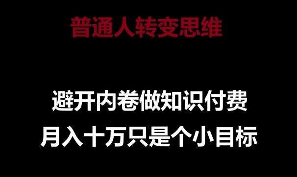 普通人转变思维，避开内卷做知识付费，月入十万只是一个小目标【揭秘】-灼光资源宝库