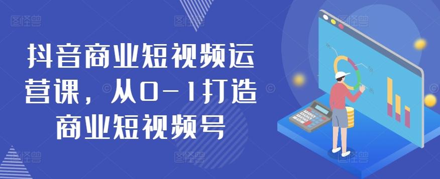抖音商业短视频运营课，从0-1打造商业短视频号-灼光资源宝库