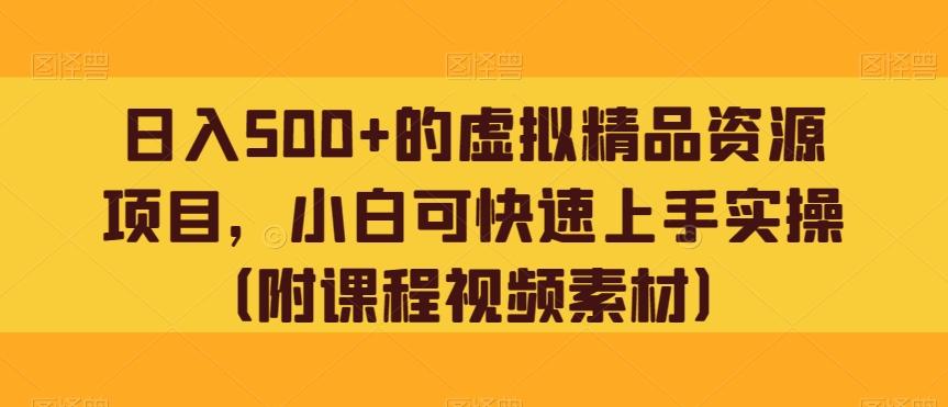 日入500+的虚拟精品资源项目，小白可快速上手实操（附课程视频素材）-灼光资源宝库