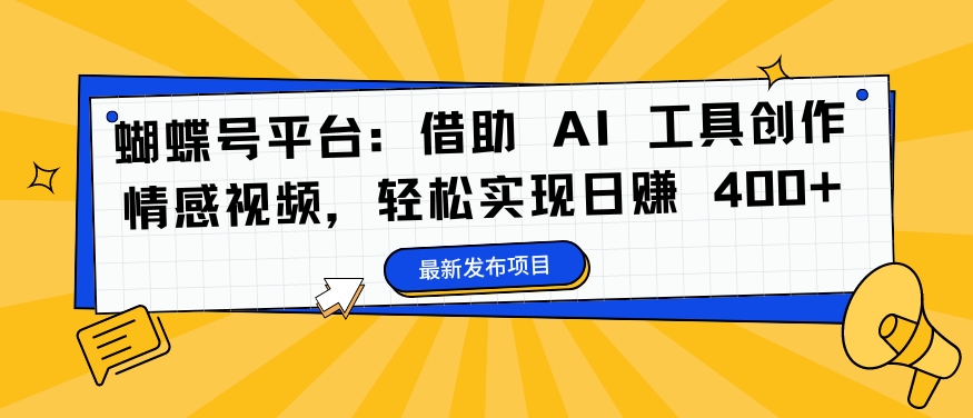 蝴蝶号平台：借助 AI 工具创作情感视频，轻松实现日赚 400+【揭秘】-灼光资源宝库