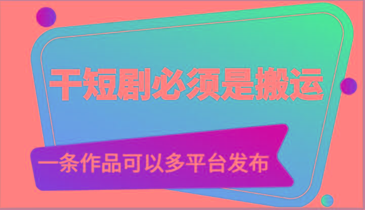 干短剧必须是搬运,一条作品可以多平台发布(附送软件)-灼光资源宝库