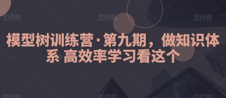 模型树训练营·第九期，做知识体系高效率学习看这个-灼光资源宝库