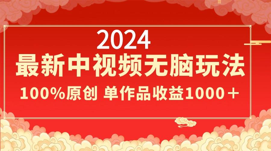 2024最新中视频无脑玩法，作品制作简单，100%原创，单作品收益1000＋-灼光资源宝库