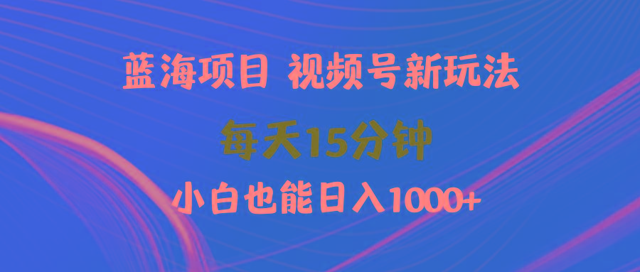 (9813期)蓝海项目视频号新玩法 每天15分钟 小白也能日入1000+-灼光资源宝库