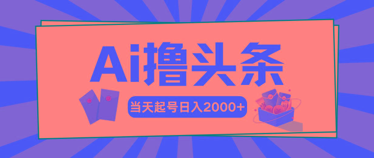Ai撸头条，当天起号，第二天见收益，日入2000+-灼光资源宝库