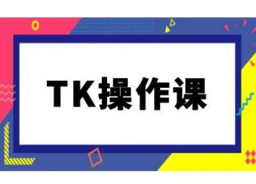 TK操作课，tiktok跨境电商教程(更新中)-灼光资源宝库