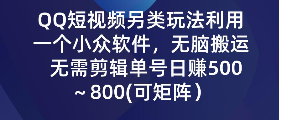 (9492期)QQ短视频另类玩法，利用一个小众软件，无脑搬运，无需剪辑单号日赚500～…-灼光资源宝库