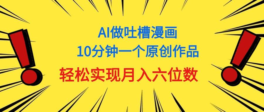 用AI做中式吐槽漫画，10分钟一个原创作品，轻松实现月入6位数-灼光资源宝库