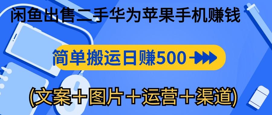 闲鱼出售二手华为苹果手机赚钱，简单搬运 日赚500-1000(文案＋图片＋运...-灼光资源宝库